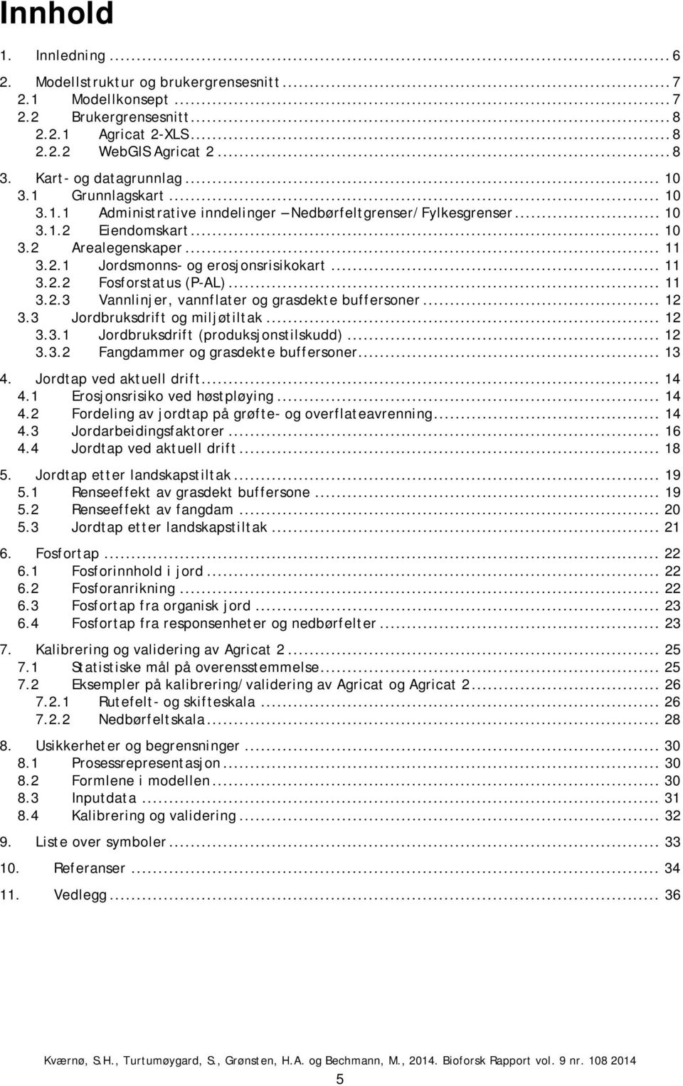 .. 11 3.2.3 Vannlinjer, vannflater og grasdekte buffersoner... 12 3.3 Jordbruksdrift og miljøtiltak... 12 3.3.1 Jordbruksdrift (produksjonstilskudd)... 12 3.3.2 Fangdammer og grasdekte buffersoner.