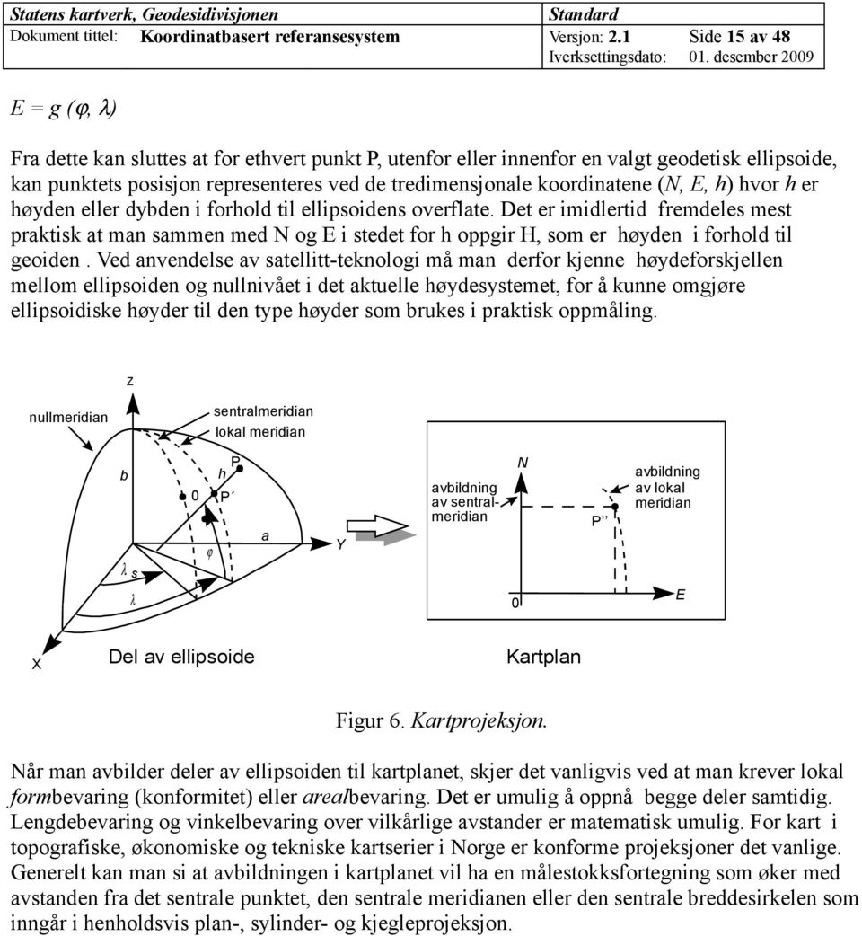 koordinatene (N, E, h) hvor h er høyden eller dybden i forhold til ellipsoidens overflate.