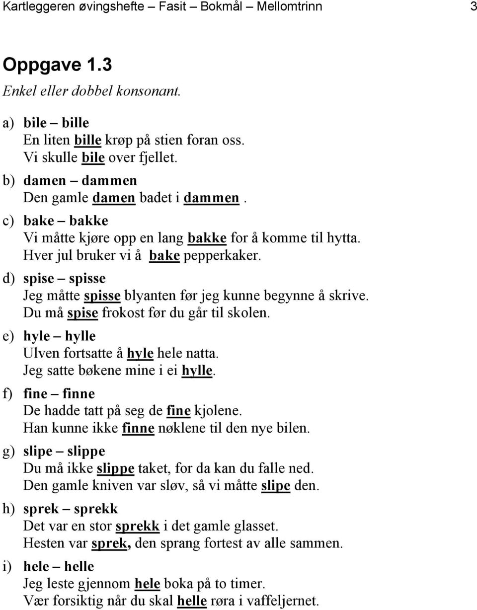 d) spise spisse Jeg måtte spisse blyanten før jeg kunne begynne å skrive. Du må spise frokost før du går til skolen. e) hyle hylle Ulven fortsatte å hyle hele natta. Jeg satte bøkene mine i ei hylle.