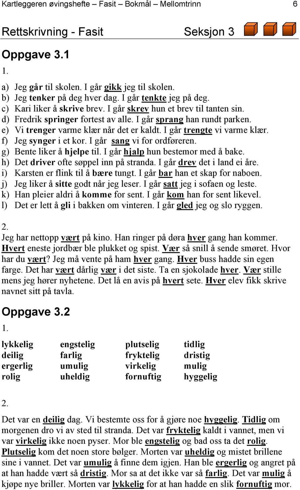 e) Vi trenger varme klær når det er kaldt. I går trengte vi varme klær. f) Jeg synger i et kor. I går sang vi for ordføreren. g) Bente liker å hjelpe til. I går hjalp hun bestemor med å bake.