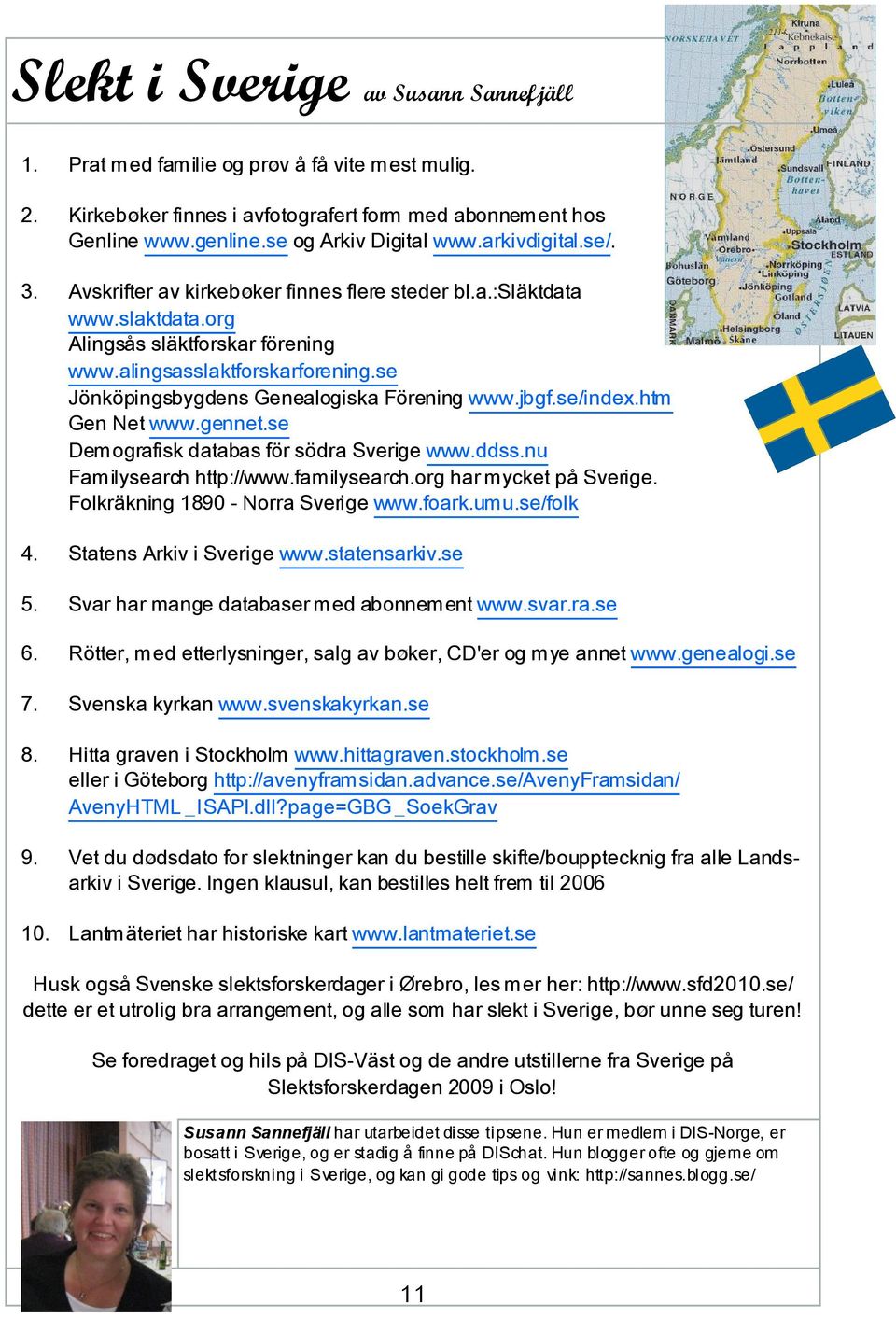 se Jönköpingsbygdens Genealogiska Förening www.jbgf.se/index.htm Gen Net www.gennet.se Demografisk databas för södra Sverige www.ddss.nu Familysearch http://www.familysearch.org har mycket på Sverige.
