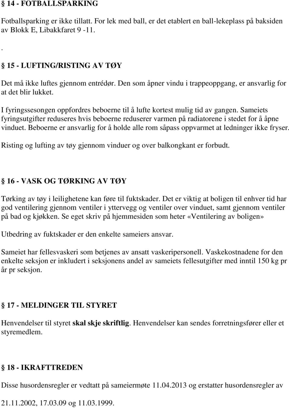 I fyringssesongen oppfordres beboerne til å lufte kortest mulig tid av gangen. Sameiets fyringsutgifter reduseres hvis beboerne reduserer varmen på radiatorene i stedet for å åpne vinduet.