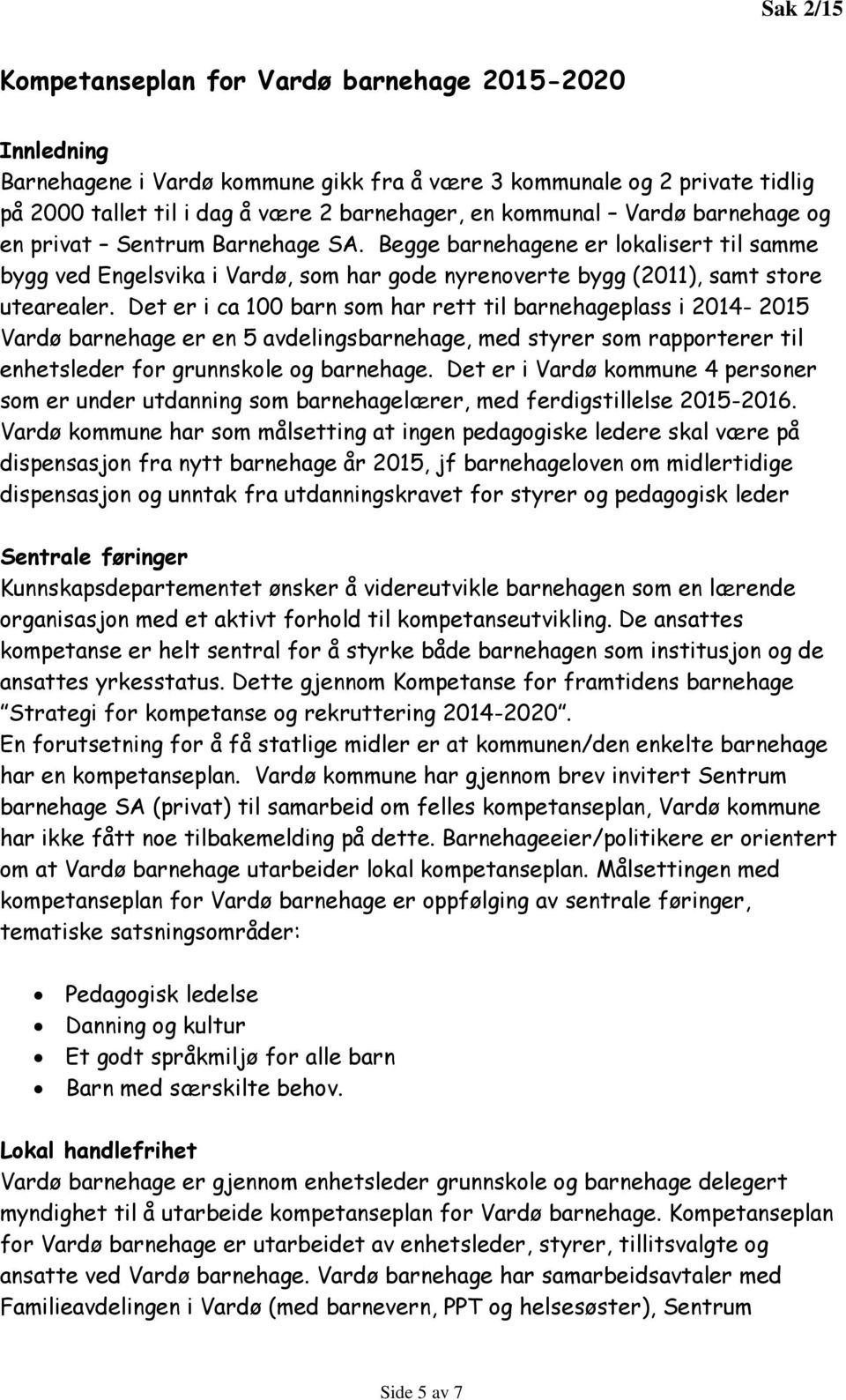 Det er i ca 100 barn som har rett til barnehageplass i 2014-2015 Vardø barnehage er en 5 avdelingsbarnehage, med styrer som rapporterer til enhetsleder for grunnskole og barnehage.