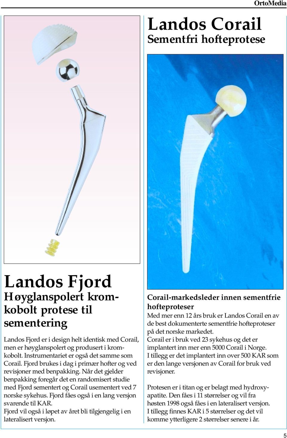 Når det gjelder benpakking foregår det en randomisert studie med Fjord sementert og Corail usementert ved 7 norske sykehus. Fjord fåes også i en lang versjon svarende til KAR.