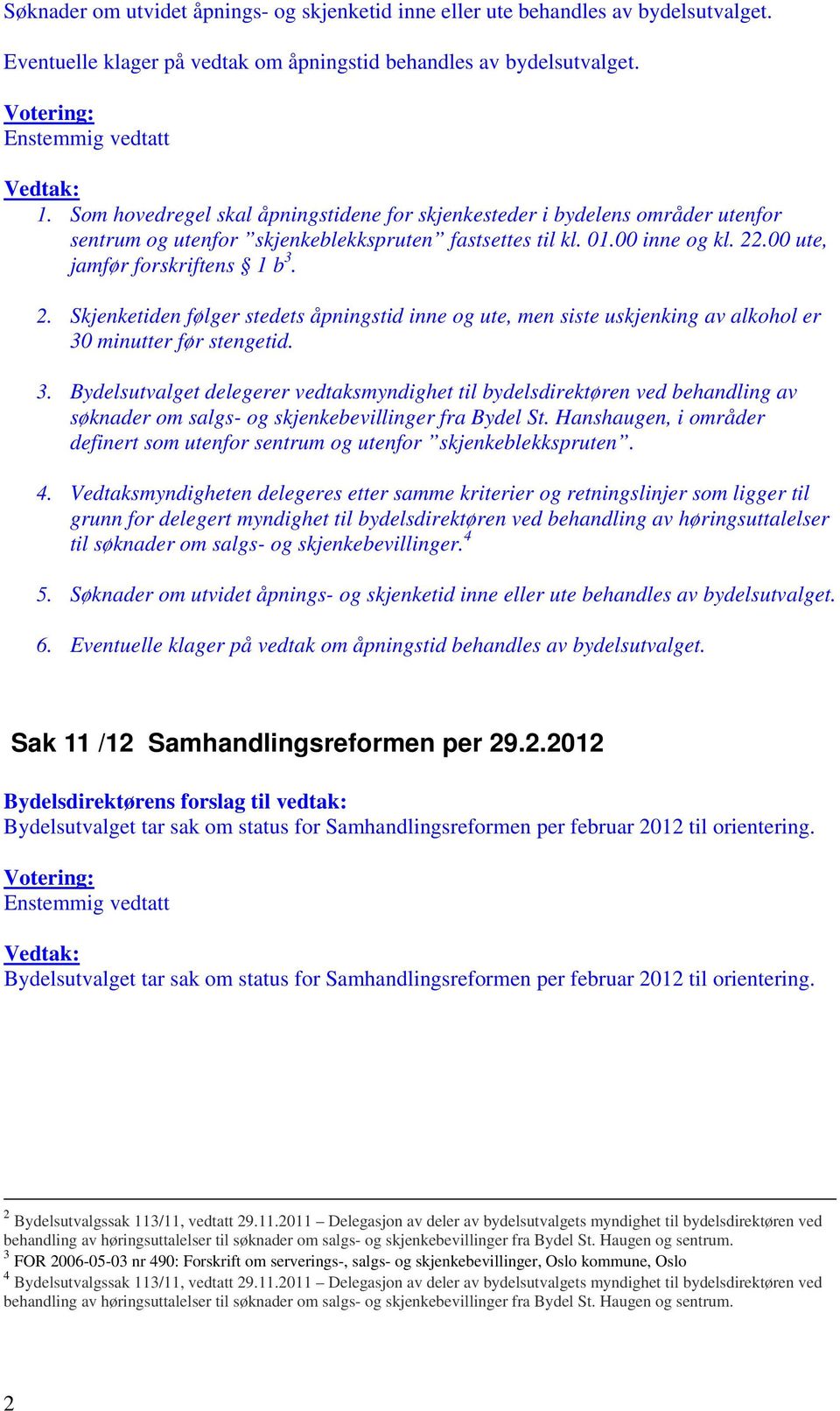 .00 ute, jamfør forskriftens 1 b 3. 2. Skjenketiden følger stedets åpningstid inne og ute, men siste uskjenking av alkohol er 30 minutter før stengetid. 3. Bydelsutvalget delegerer vedtaksmyndighet til bydelsdirektøren ved behandling av søknader om salgs- og skjenkebevillinger fra Bydel St.