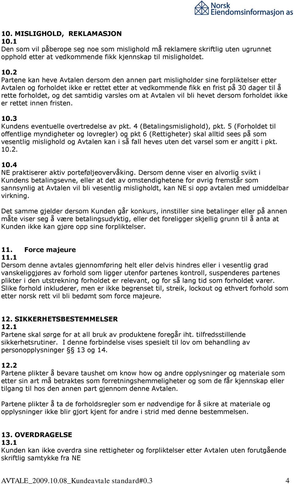 2 Partene kan heve Avtalen dersom den annen part misligholder sine forpliktelser etter Avtalen og forholdet ikke er rettet etter at vedkommende fikk en frist på 30 dager til å rette forholdet, og det