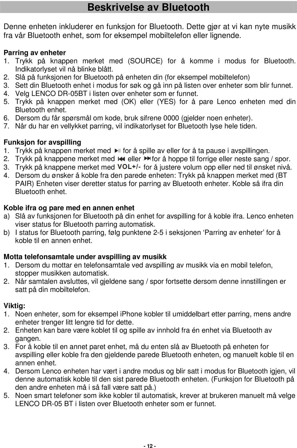 Slå på funksjonen for Bluetooth på enheten din (for eksempel mobiltelefon) 3. Sett din Bluetooth enhet i modus for søk og gå inn på listen over enheter som blir funnet. 4.