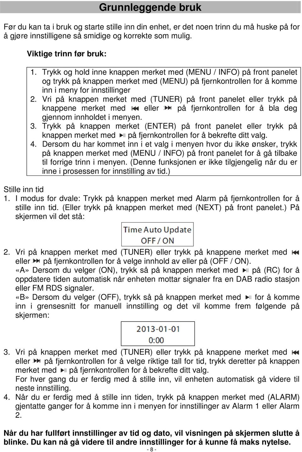 Vri på knappen merket med (TUNER) på front panelet eller trykk på knappene merket med eller på fjernkontrollen for å bla deg gjennom innholdet i menyen. 3.