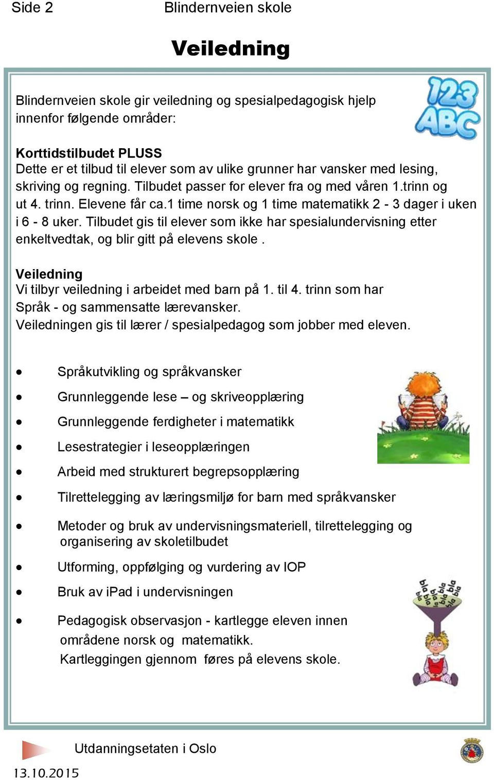 Tilbudet gis til elever som ikke har spesialundervisning etter enkeltvedtak, og blir gitt på elevens skole. Veiledning Vi tilbyr veiledning i arbeidet med barn på 1. til 4.