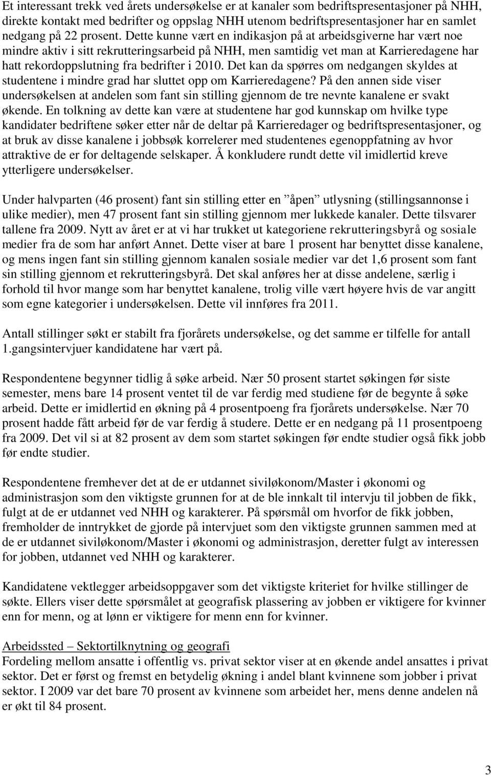 Dette kunne vært en indikasjon på at arbeidsgiverne har vært noe mindre aktiv i sitt rekrutteringsarbeid på NHH, men samtidig vet man at Karrieredagene har hatt rekordoppslutning fra bedrifter i.