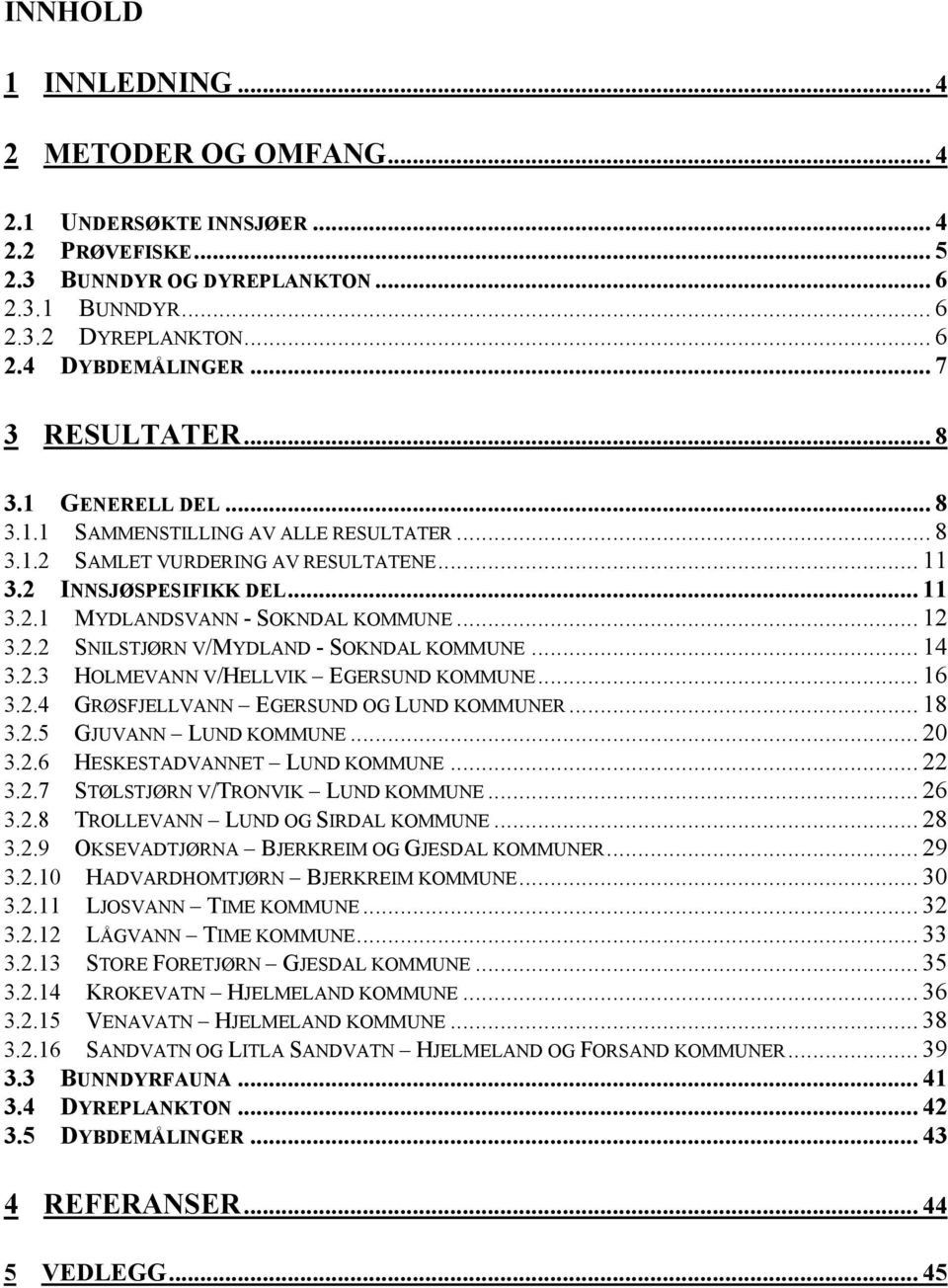 .. 12 3.2.2 SNILSTJØRN V/MYDLAND - SOKNDAL KOMMUNE... 14 3.2.3 HOLMEVANN V/HELLVIK EGERSUND KOMMUNE... 16 3.2.4 GRØSFJELLVANN EGERSUND OG LUND KOMMUNER... 18 3.2.5 GJUVANN LUND KOMMUNE... 2 3.2.6 HESKESTADVANNET LUND KOMMUNE.