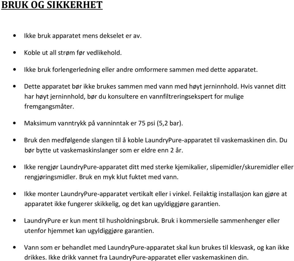 Maksimum vanntrykk på vanninntak er 75 psi (5,2 bar). Bruk den medfølgende slangen til å koble LaundryPure-apparatet til vaskemaskinen din. Du bør bytte ut vaskemaskinslanger som er eldre enn 2 år.