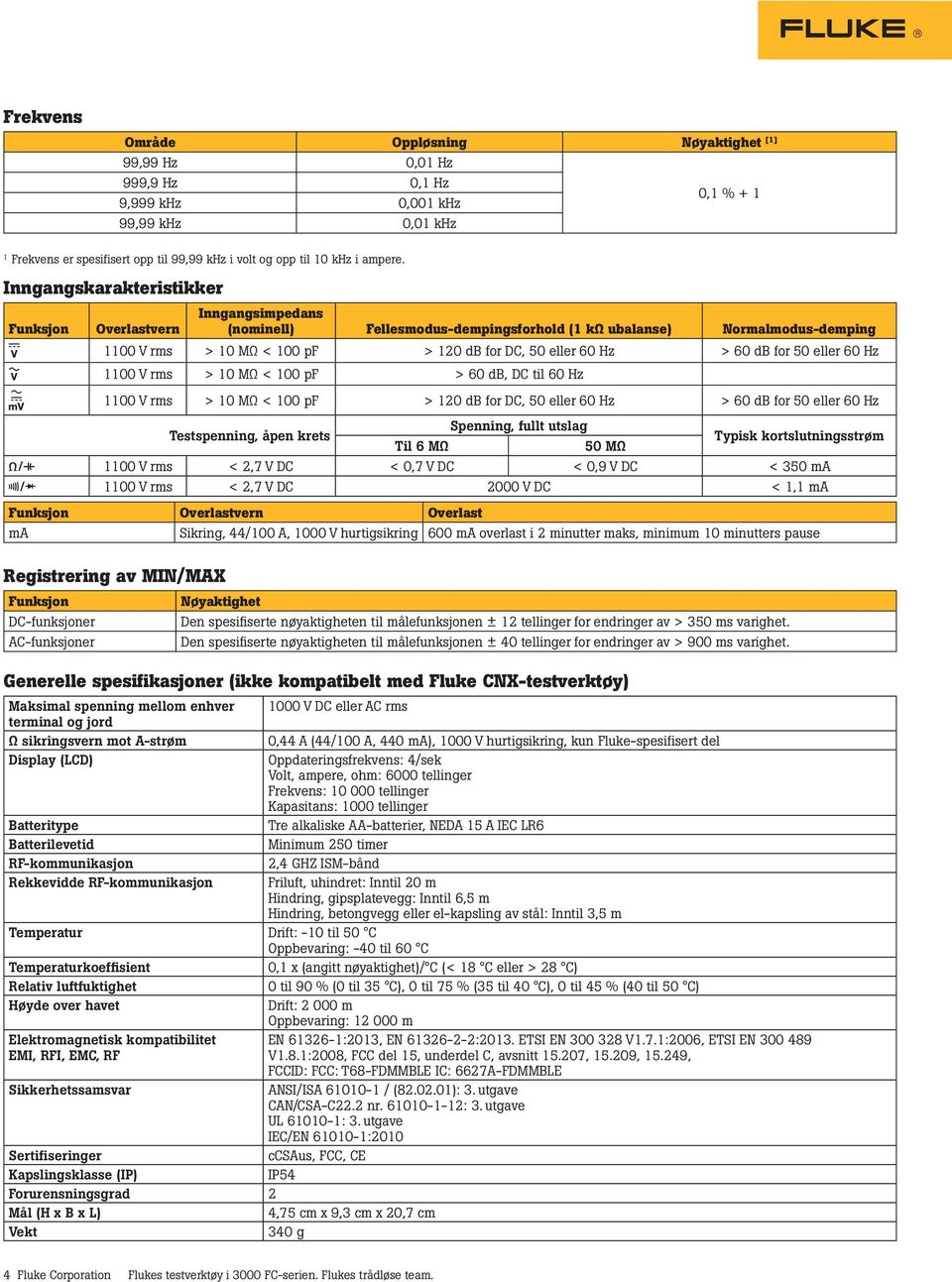 Inngangskarakteristikker Funksjon Overlastvern Inngangsimpedans (nominell) Fellesmodus-dempingsforhold (1 kω ubalanse) Normalmodus-demping 1100 V rms > 10 MΩ < 100 pf > 120 db for DC, 50 eller 60 Hz