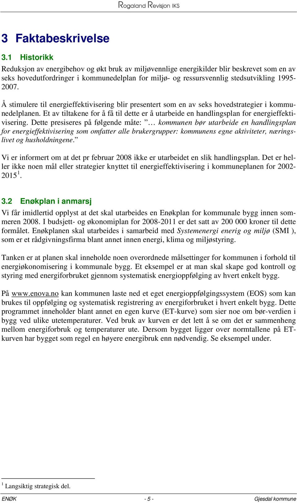 Å stimulere til energieffektivisering blir presentert som en av seks hovedstrategier i kommunedelplanen. Et av tiltakene for å få til dette er å utarbeide en handlingsplan for energieffektivisering.