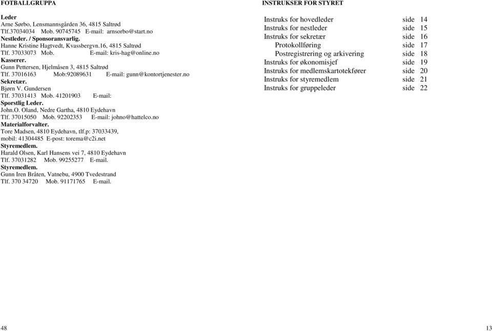 Gundersen Tlf. 37031413 Mob. 41201903 E-mail: Sporstlig Leder. John.O. Oland, Nedre Gartha, 4810 Eydehavn Tlf. 37015050 Mob. 92202353 E-mail: johno@hattelco.no Materialforvalter.
