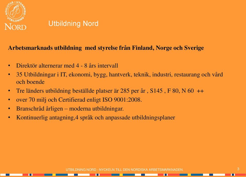 platser är 285 per år, S145, F 80, N 60 ++ over 70 milj och Certifierad enligt ISO 9001:2008.