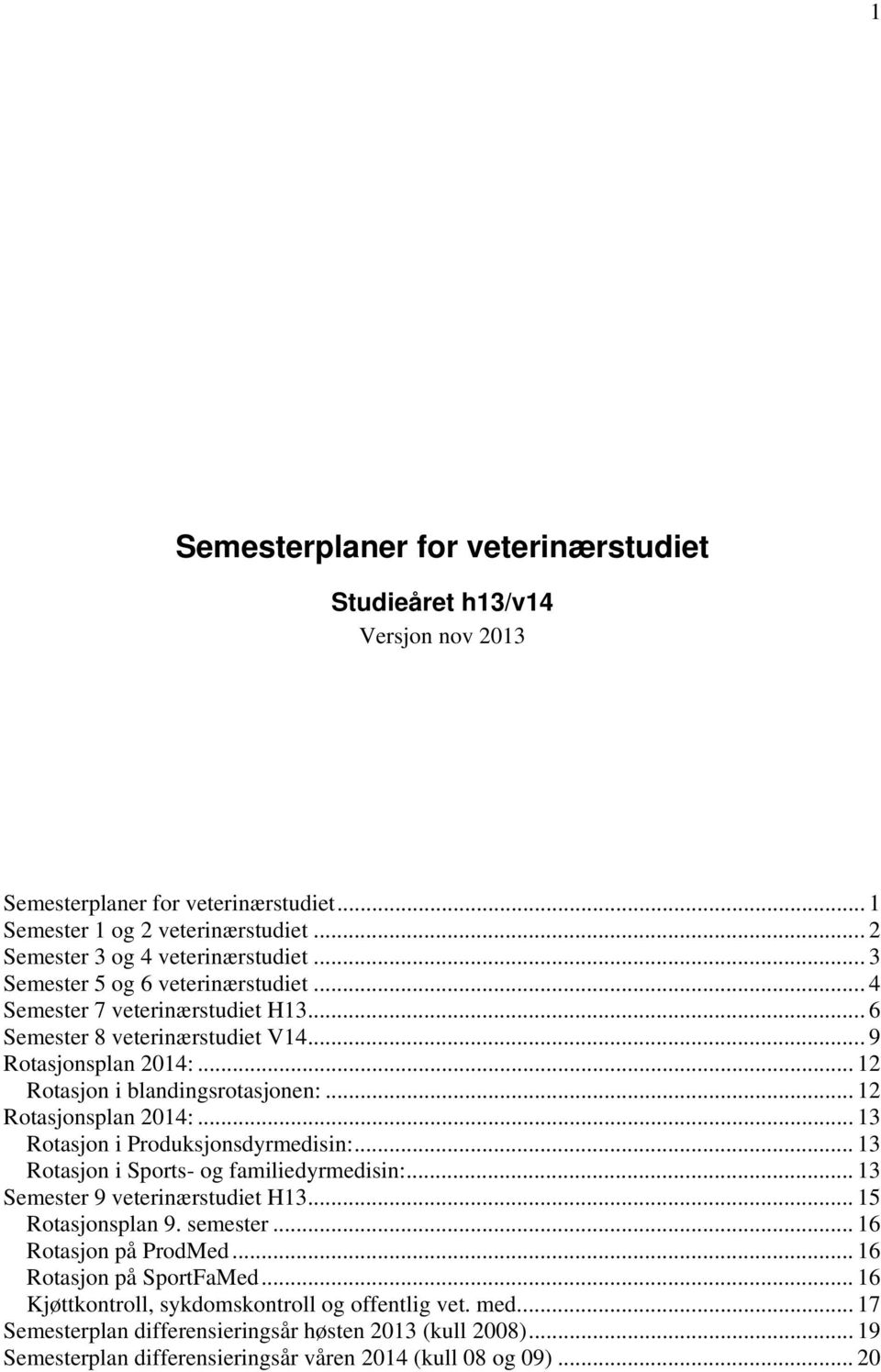 .. 12 Rotasjonsplan 2014:... 13 Rotasjon i Produksjonsdyrmedisin:... 13 Rotasjon i ports- og familiedyrmedisin:... 13 emester 9 veterinærstudiet H13... 15 Rotasjonsplan 9. semester.