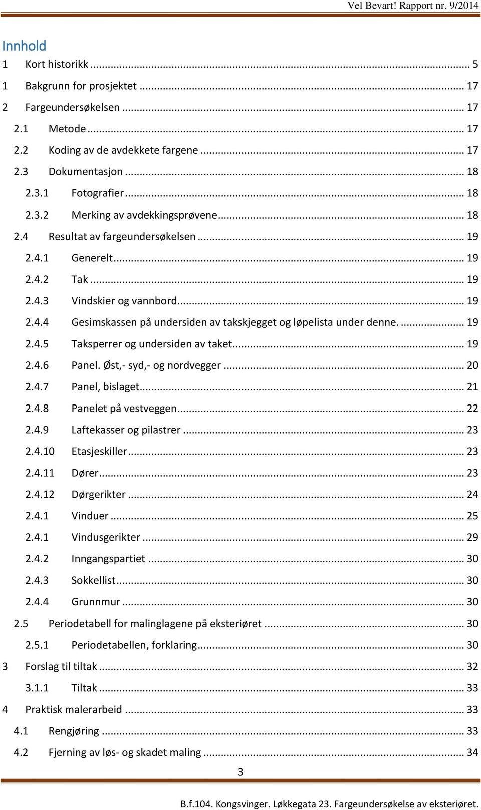 .. 19 2.4.6 Panel. Øst,- syd,- og nordvegger... 20 2.4.7 Panel, bislaget... 21 2.4.8 Panelet på vestveggen... 22 2.4.9 Laftekasser og pilastrer... 23 2.4.10 Etasjeskiller... 23 2.4.11 Dører... 23 2.4.12 Dørgerikter.