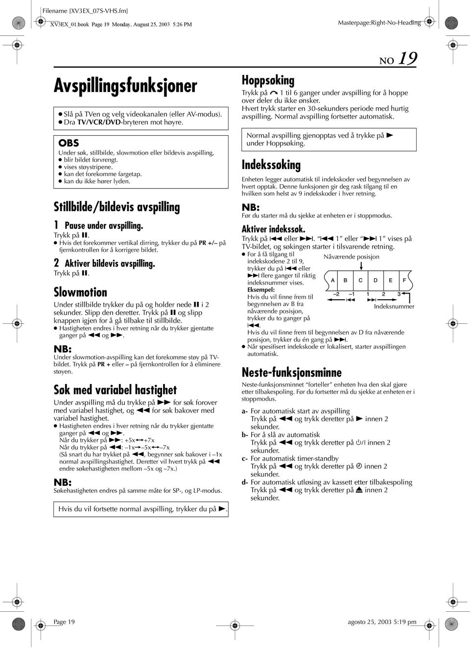 Stillbilde/bildevis avspilling 1 Pause under avspilling. Trykk på 9. Hvis det forekommer vertikal dirring, trykker du på PR +/ på fjernkontrollen for å korrigere bildet. 2 ktiver bildevis avspilling.