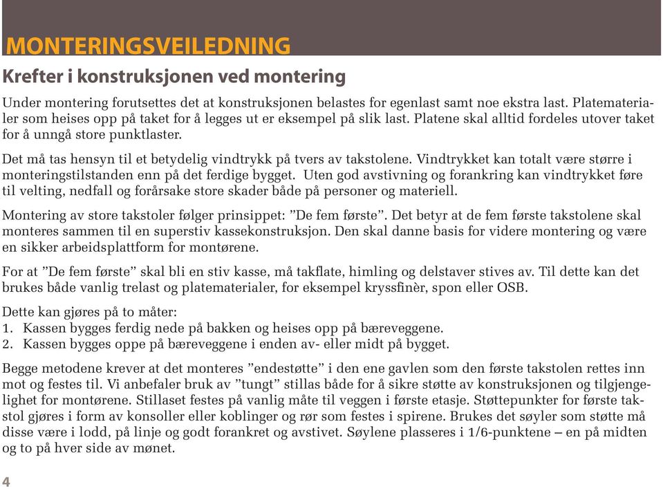 Det må tas hensyn til et betydelig vindtrykk på tvers av takstolene. Vindtrykket kan totalt være større i monteringstilstanden enn på det ferdige bygget.