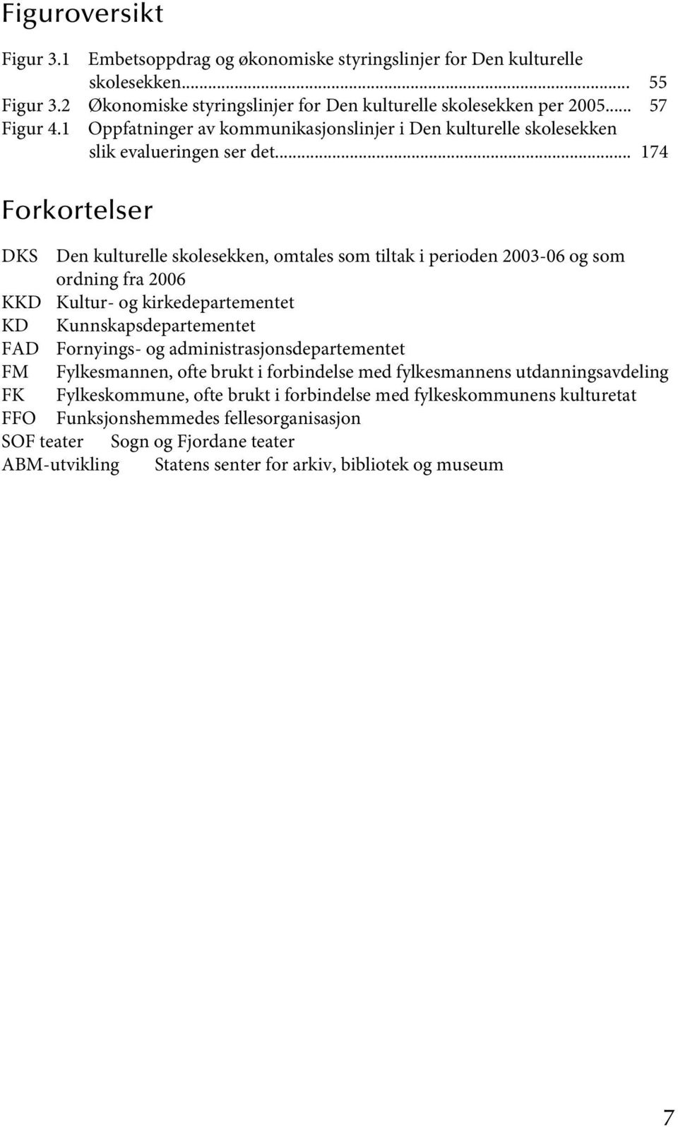 .. 174 Forkortelser DKS Den kulturelle skolesekken, omtales som tiltak i perioden 2003-06 og som ordning fra 2006 KKD Kultur- og kirkedepartementet KD Kunnskapsdepartementet FAD Fornyings- og