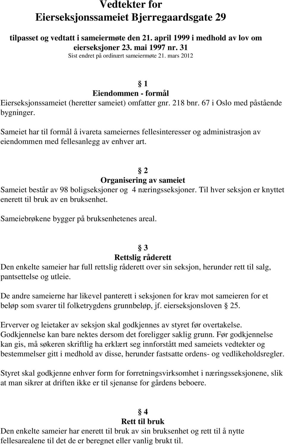 Sameiet har til formål å ivareta sameiernes fellesinteresser og administrasjon av eiendommen med fellesanlegg av enhver art.