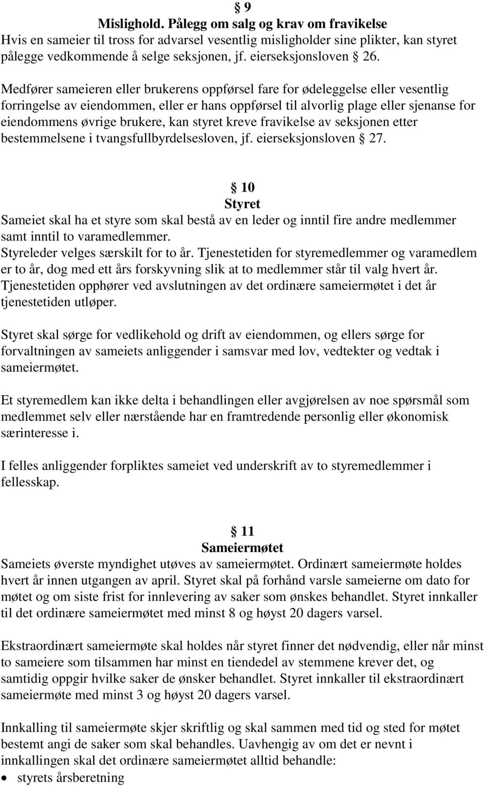 Medfører sameieren eller brukerens oppførsel fare for ødeleggelse eller vesentlig forringelse av eiendommen, eller er hans oppførsel til alvorlig plage eller sjenanse for eiendommens øvrige brukere,