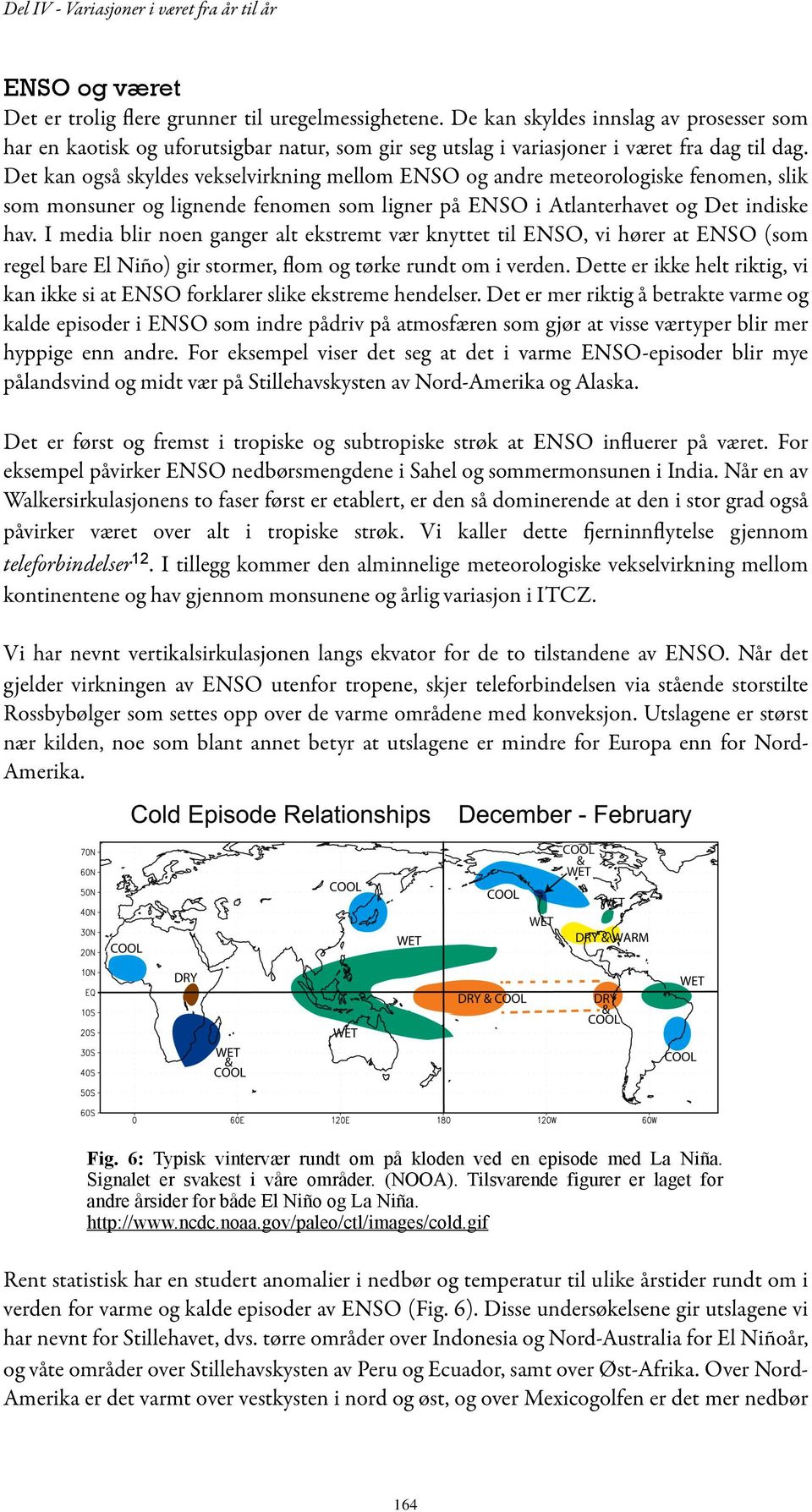 Det kan også skyldes vekselvirkning mellom ENSO og andre meteorologiske fenomen, slik som monsuner og lignende fenomen som ligner på ENSO i Atlanterhavet og Det indiske hav.