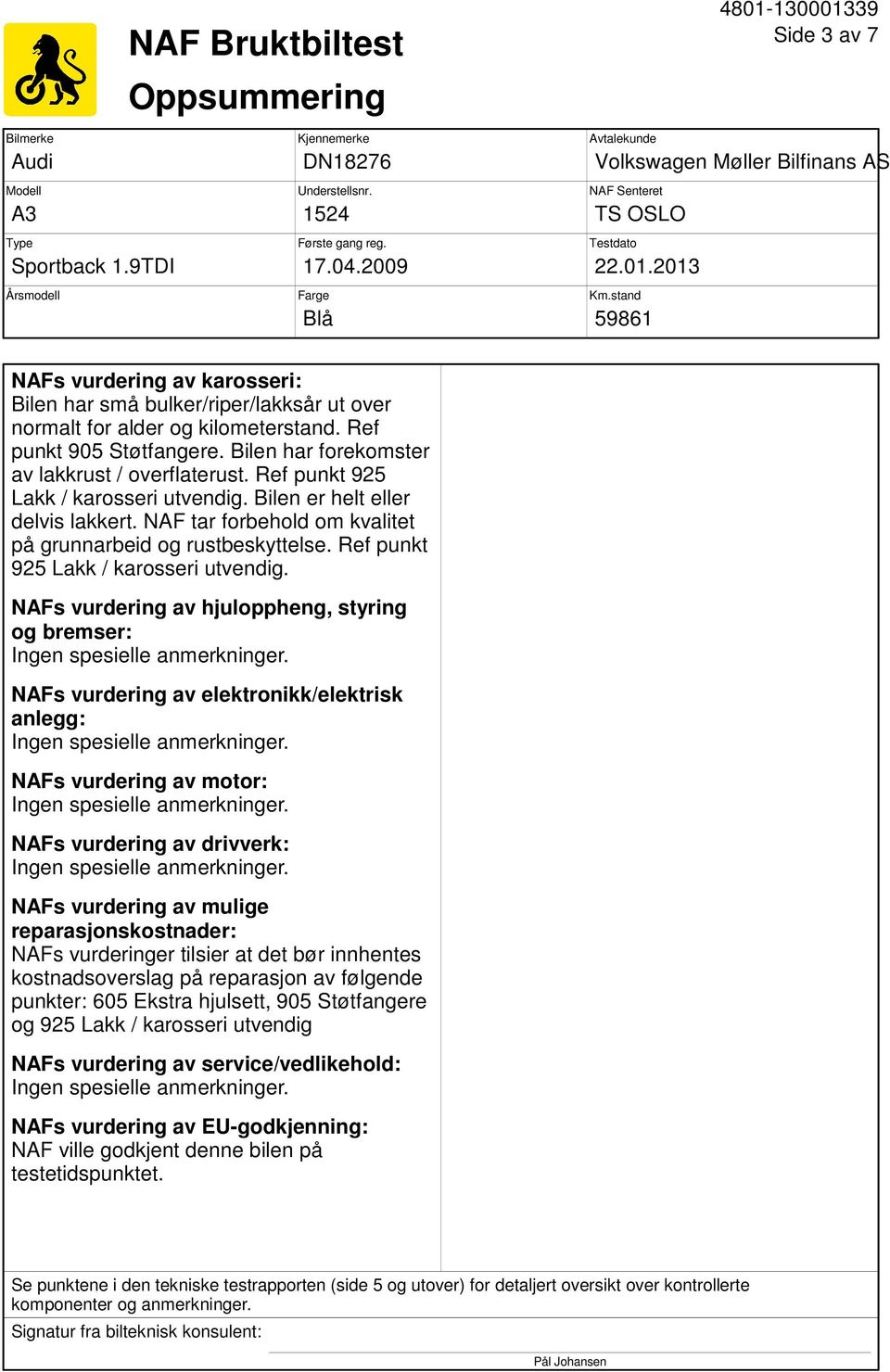 stand 59861 NAFs vurdering av karosseri: Bilen har små bulker/riper/lakksår ut over normalt for alder og kilometerstand. Ref punkt 905 Støtfangere. Bilen har forekomster av lakkrust / overflaterust.