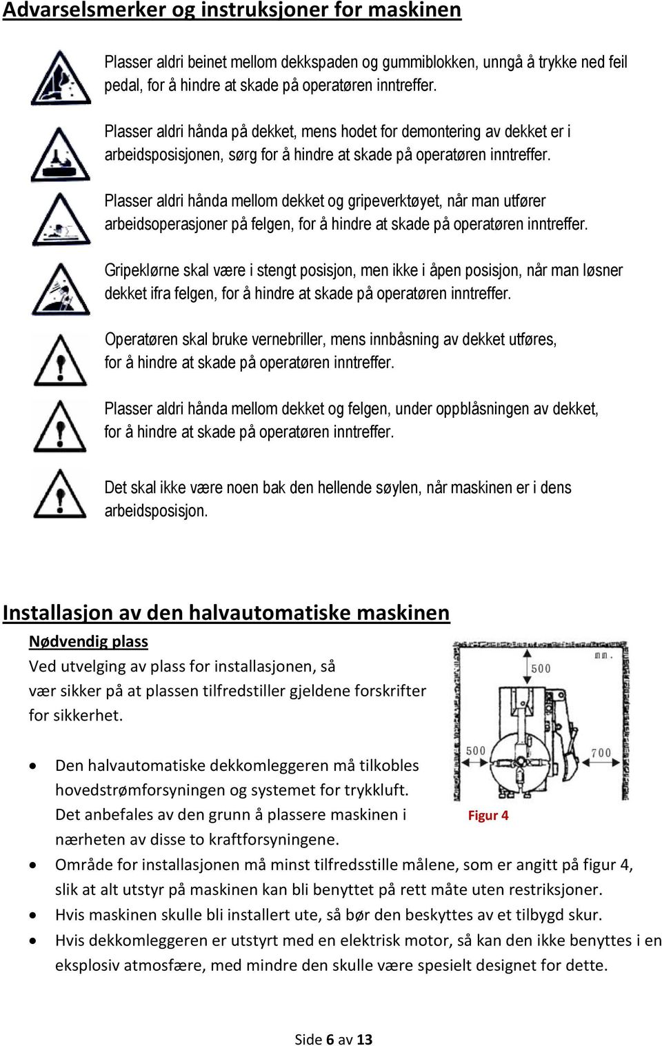 Plasser aldri hånda mellom dekket og gripeverktøyet, når man utfører arbeidsoperasjoner på felgen, for å hindre at skade på operatøren inntreffer.