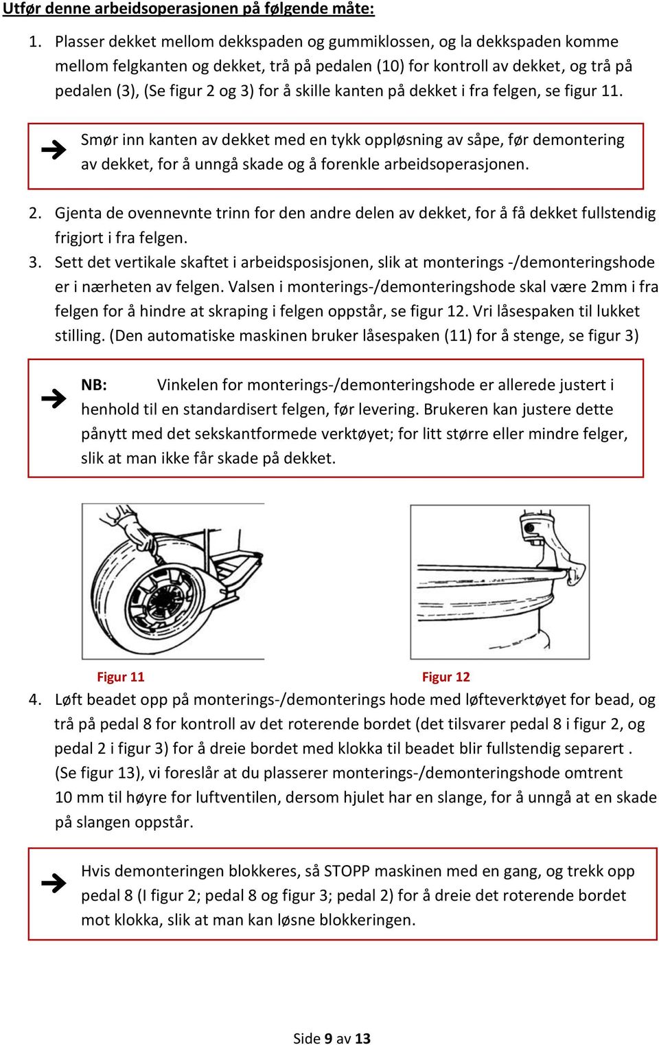 kanten på dekket i fra felgen, se figur 11. Smør inn kanten av dekket med en tykk oppløsning av såpe, før demontering av dekket, for å unngå skade og å forenkle arbeidsoperasjonen. 2.