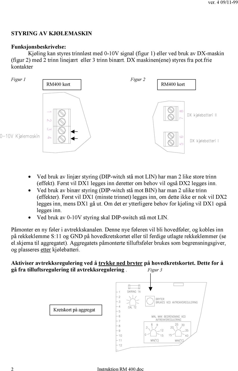 Først vil DX1 legges inn deretter om behov vil også DX2 legges inn. Ved bruk av binær styring (DIP-witch stå mot BIN) har man 2 ulike trinn (effekter).