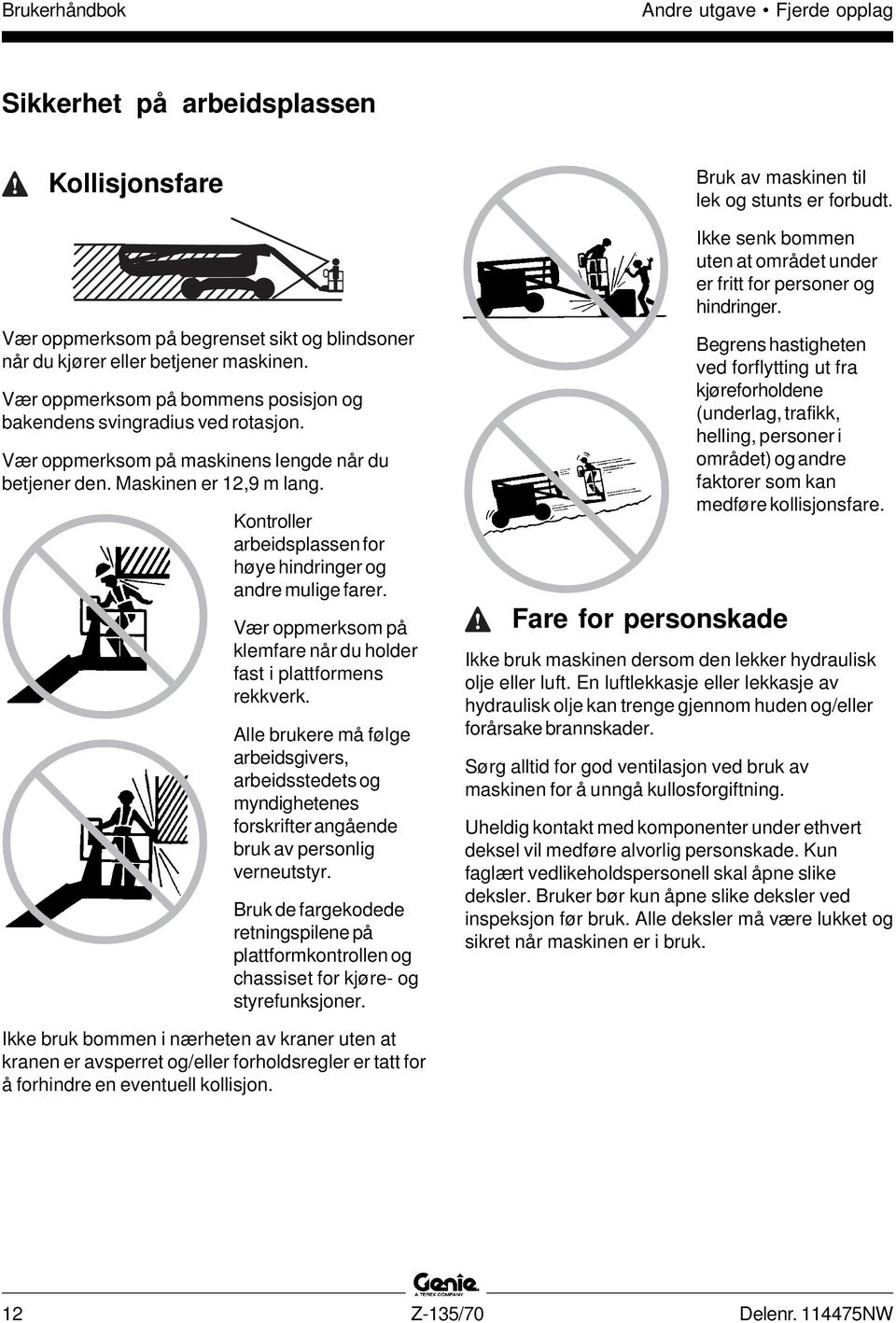 Kontroller arbeidsplassen for høye hindringer og andre mulige farer. Vær oppmerksom på klemfare når du holder fast i plattformens rekkverk.