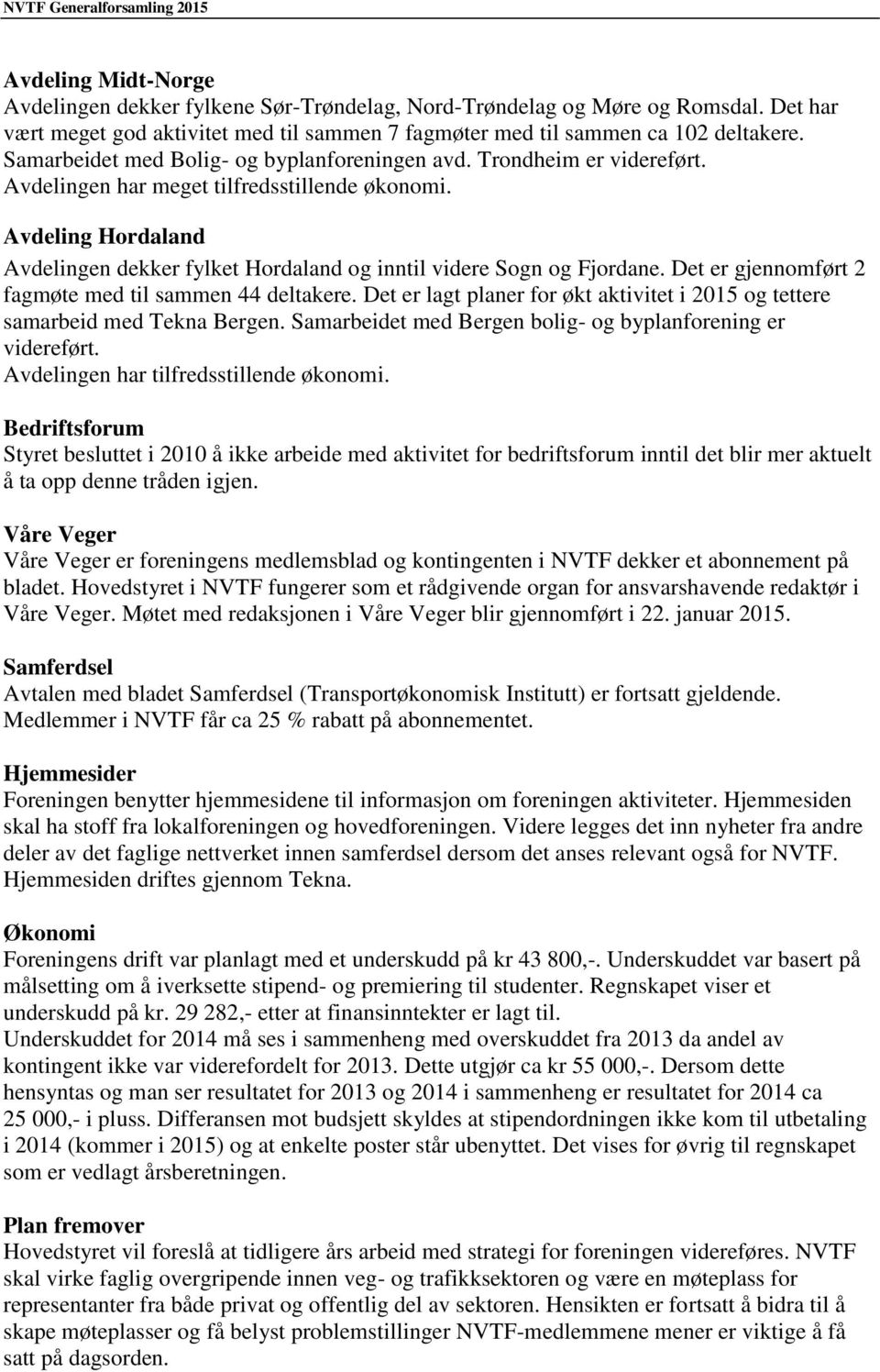 Avdeling Hordaland Avdelingen dekker fylket Hordaland og inntil videre Sogn og Fjordane. Det er gjennomført 2 fagmøte med til sammen 44 deltakere.