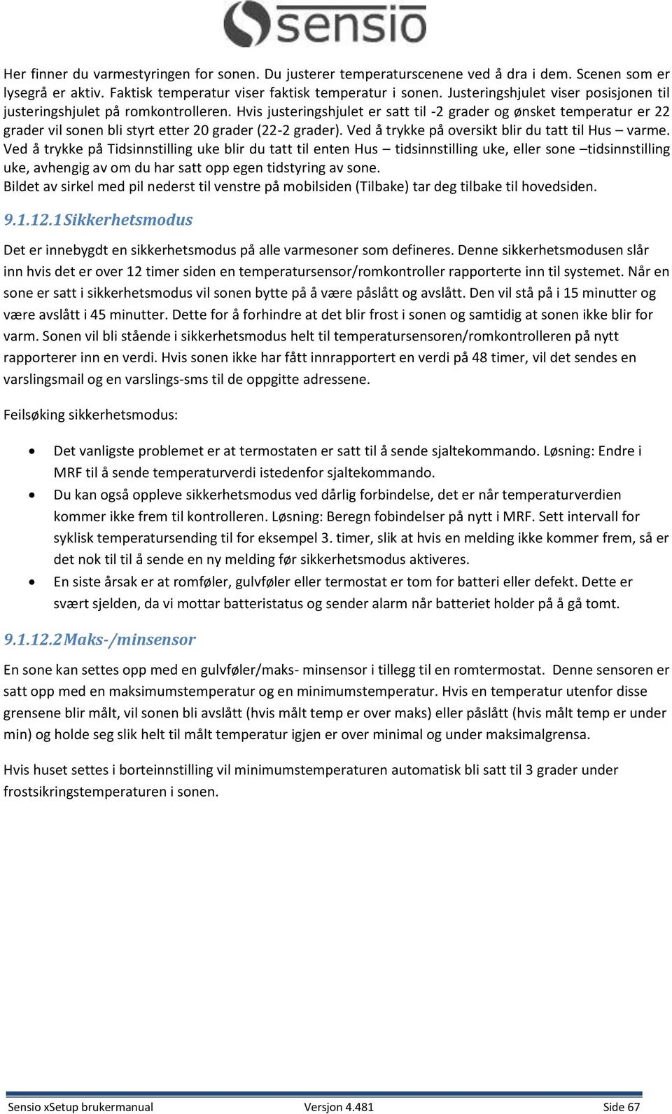 Hvis justeringshjulet er satt til -2 grader og ønsket temperatur er 22 grader vil sonen bli styrt etter 20 grader (22-2 grader). Ved å trykke på oversikt blir du tatt til Hus varme.