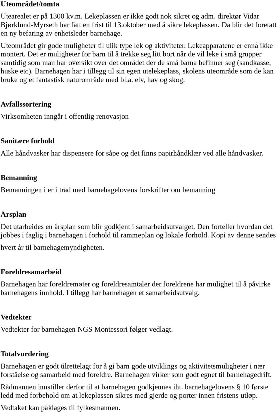 Det er muligheter for barn til å trekke seg litt bort når de vil leke i små grupper samtidig som man har oversikt over det området der de små barna befinner seg (sandkasse, huske etc).