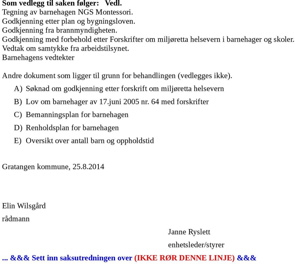 Barnehagens vedtekter Andre dokument som ligger til grunn for behandlingen (vedlegges ikke). A) Søknad om godkjenning etter forskrift om miljøretta helsevern B) Lov om barnehager av 17.