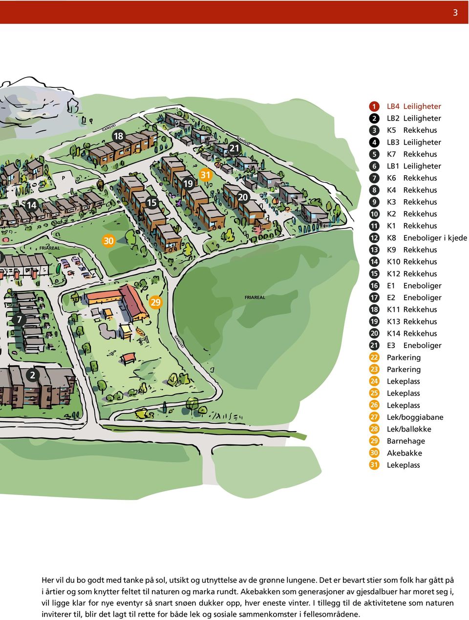 Eneboliger K11 Rekkehus K13 Rekkehus K14 Rekkehus E3 Eneboliger Parkering Parkering Lekeplass Lekeplass Lekeplass Lek/boggiabane Lek/balløkke Barnehage Akebakke Lekeplass Her vil du bo godt med tanke