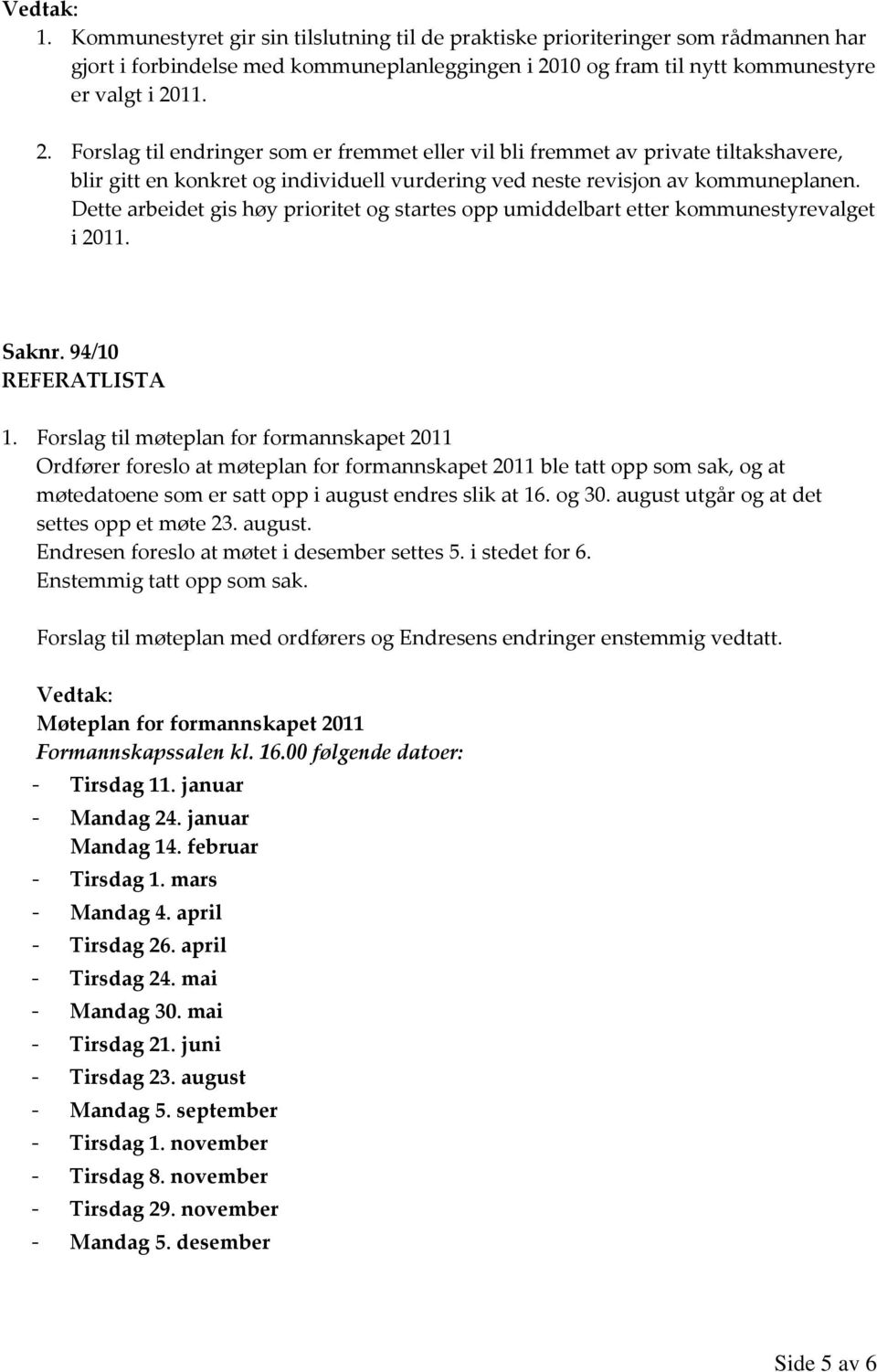 11. 2. Forslag til endringer som er fremmet eller vil bli fremmet av private tiltakshavere, blir gitt en konkret og individuell vurdering ved neste revisjon av kommuneplanen.