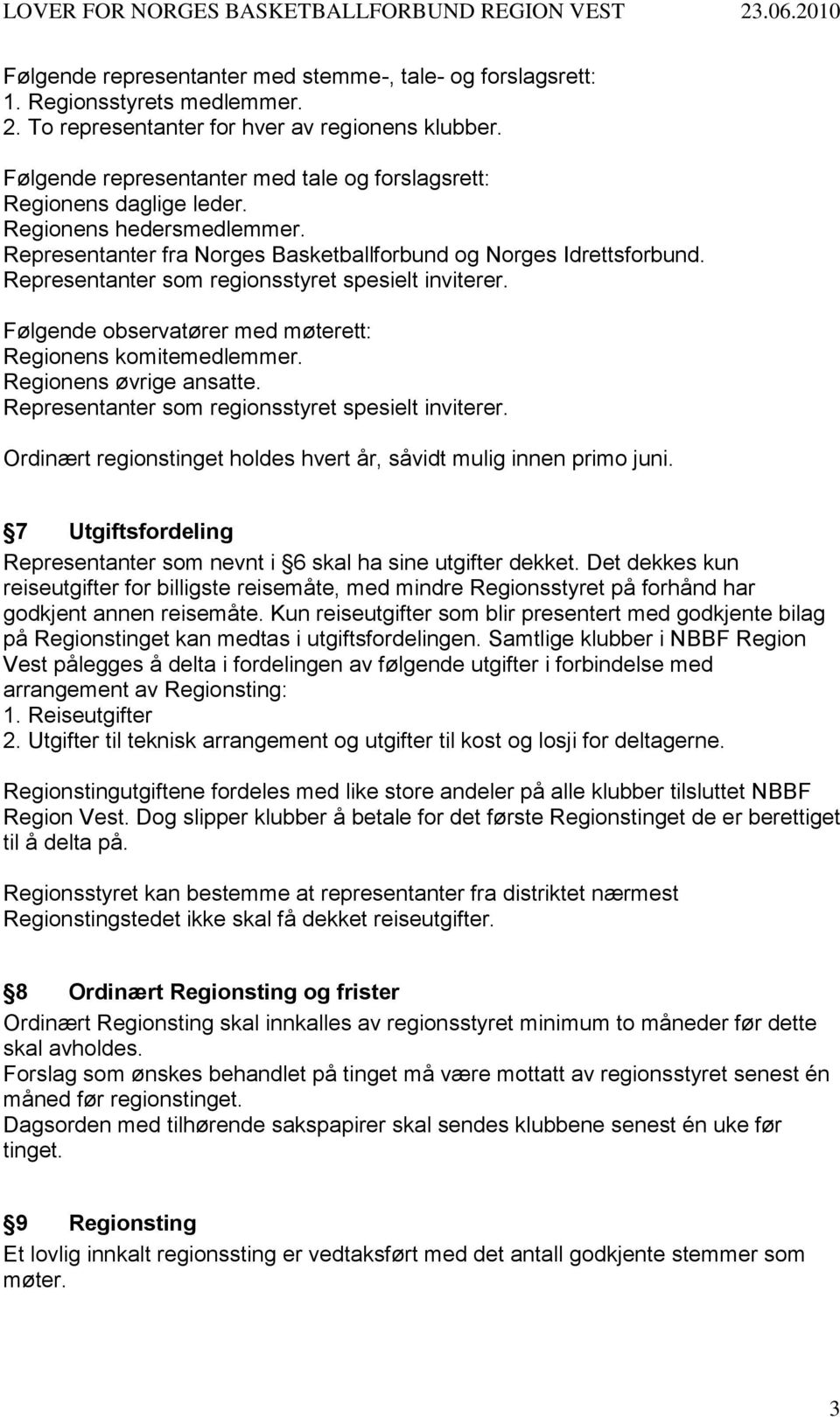 Representanter som regionsstyret spesielt inviterer. Følgende observatører med møterett: Regionens komitemedlemmer. Regionens øvrige ansatte. Representanter som regionsstyret spesielt inviterer.