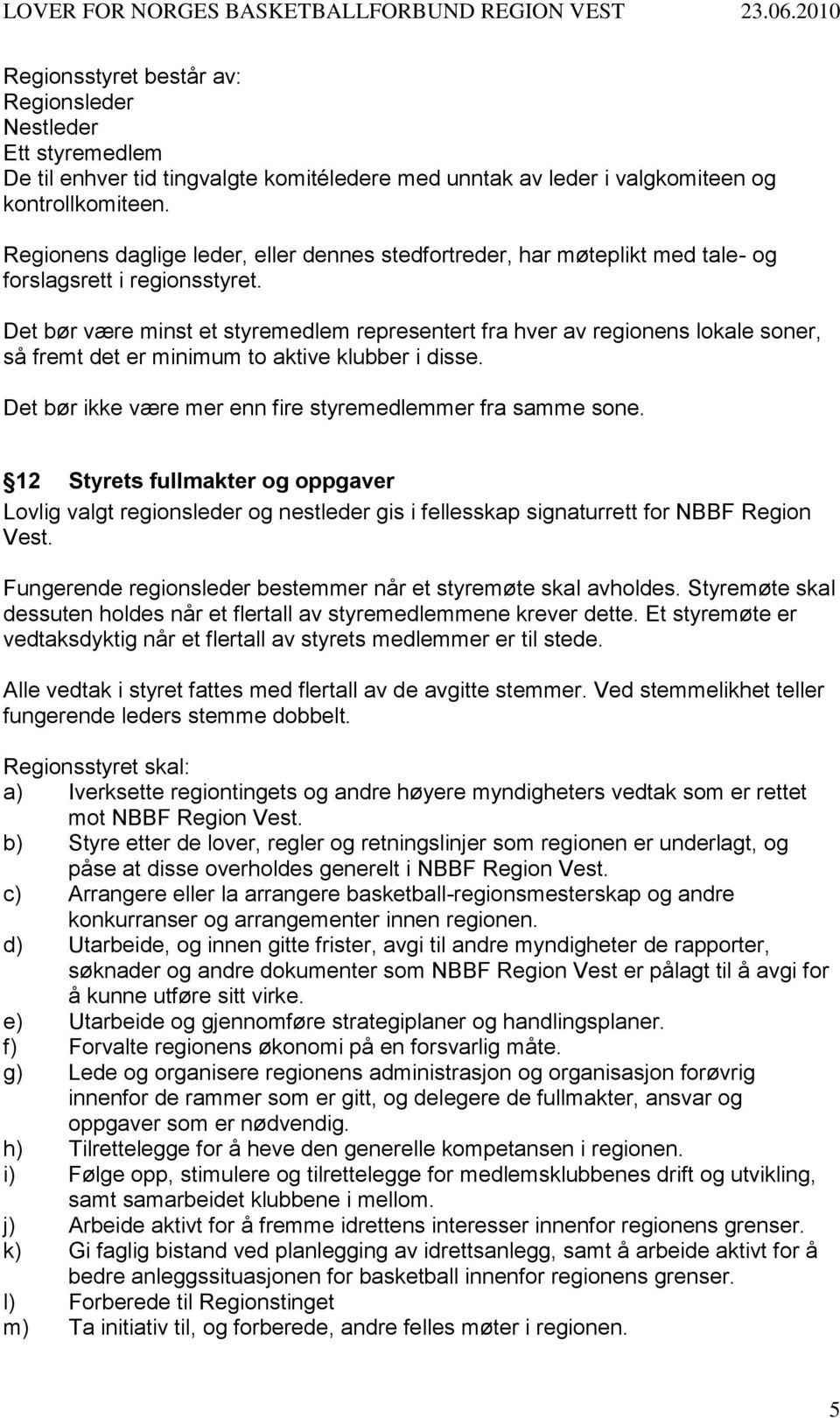 Det bør være minst et styremedlem representert fra hver av regionens lokale soner, så fremt det er minimum to aktive klubber i disse. Det bør ikke være mer enn fire styremedlemmer fra samme sone.