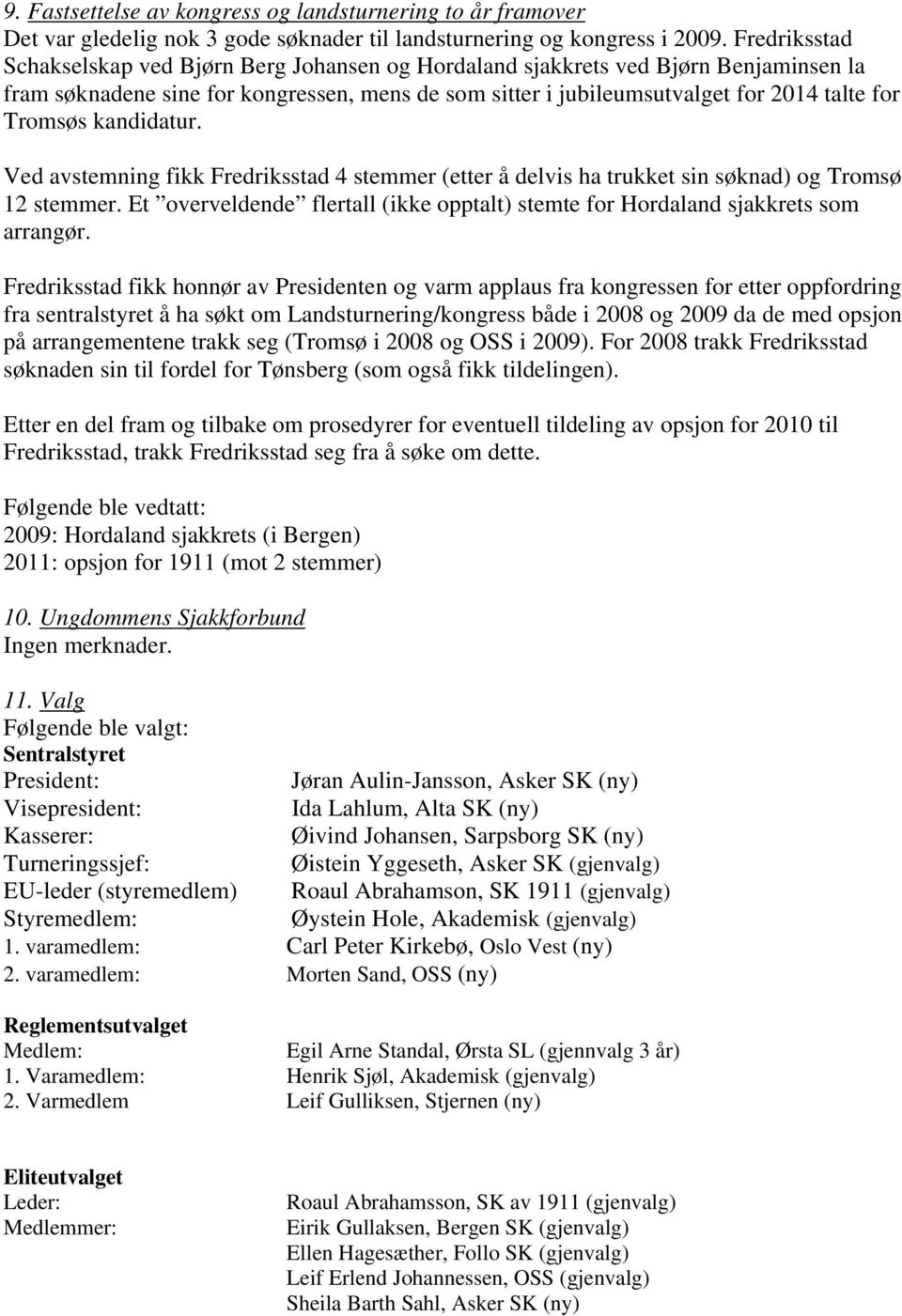 kandidatur. Ved avstemning fikk Fredriksstad 4 stemmer (etter å delvis ha trukket sin søknad) og Tromsø 12 stemmer. Et overveldende flertall (ikke opptalt) stemte for Hordaland sjakkrets som arrangør.