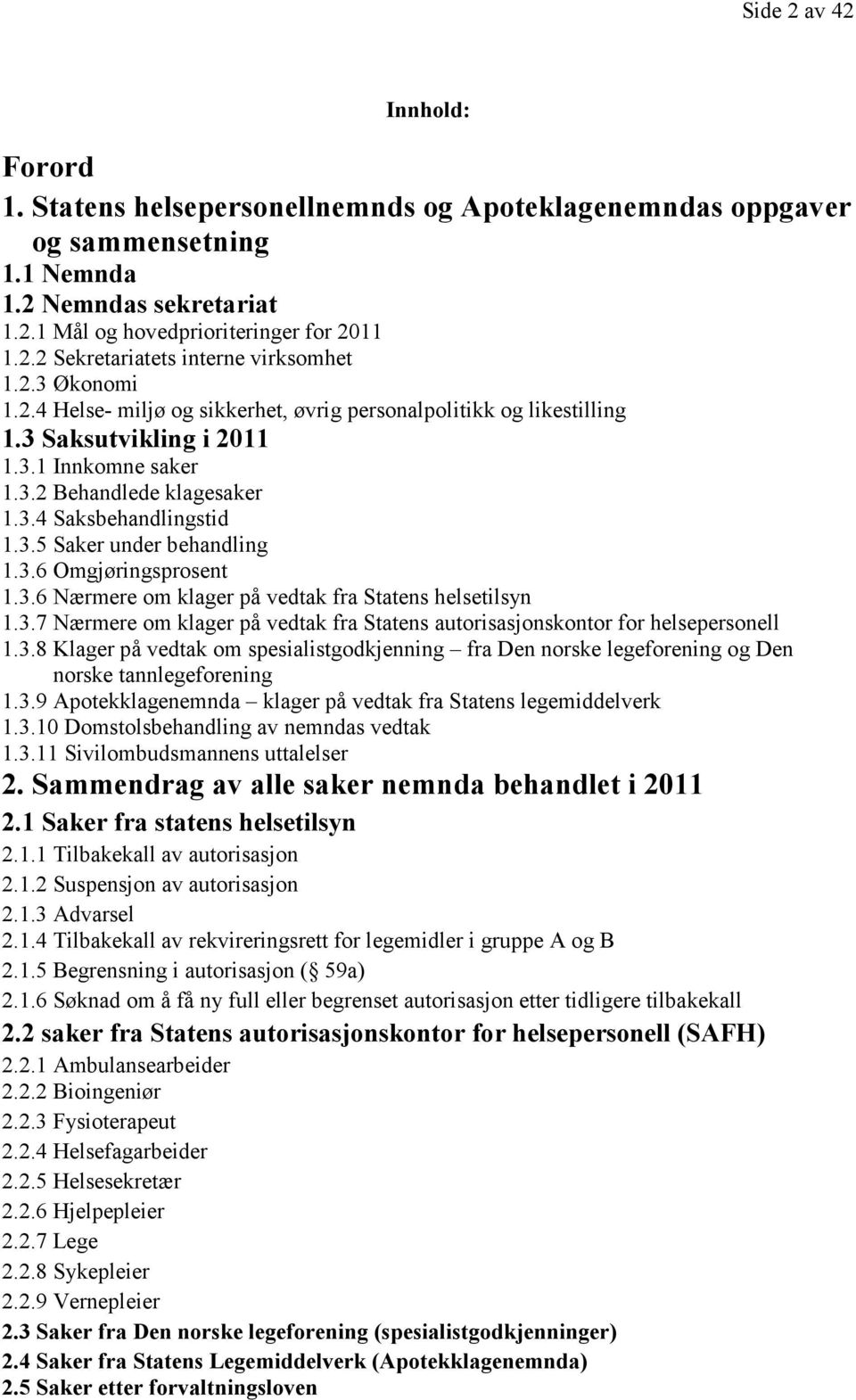 3.6 Omgjøringsprosent 1.3.6 Nærmere om klager på vedtak fra Statens helsetilsyn 1.3.7 Nærmere om klager på vedtak fra Statens autorisasjonskontor for helsepersonell 1.3.8 Klager på vedtak om spesialistgodkjenning fra Den norske legeforening og Den norske tannlegeforening 1.