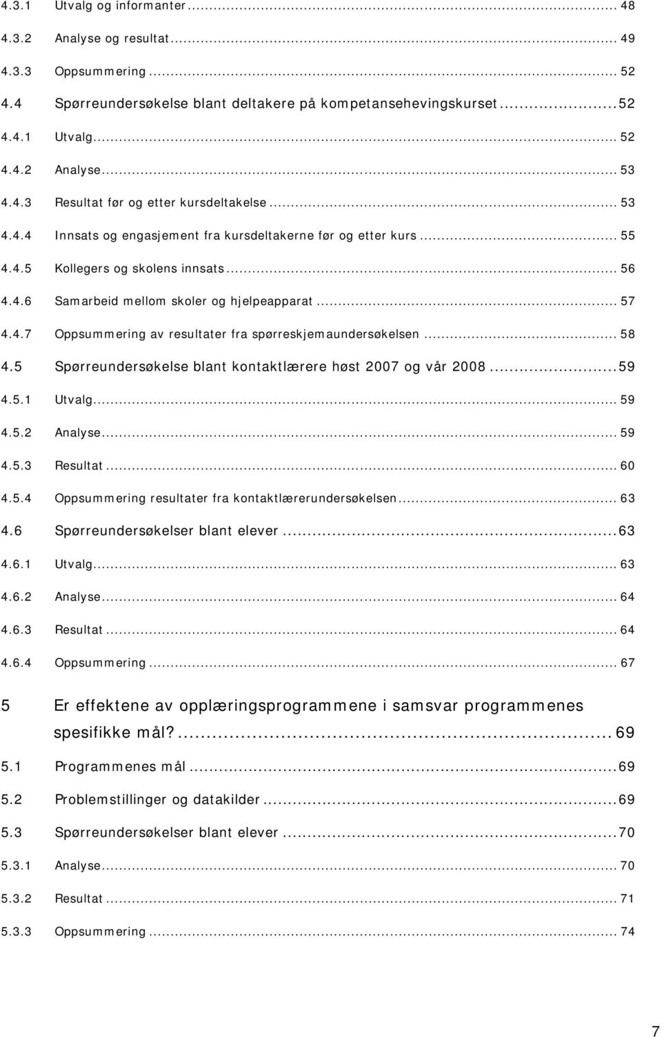 .. 57 4.4.7 Oppsummering av resultater fra spørreskjemaundersøkelsen... 58 4.5 Spørreundersøkelse blant kontaktlærere høst 2007 og vår 2008...59 4.5.1 Utvalg...59 4.5.2 Analyse... 59 4.5.3 Resultat.