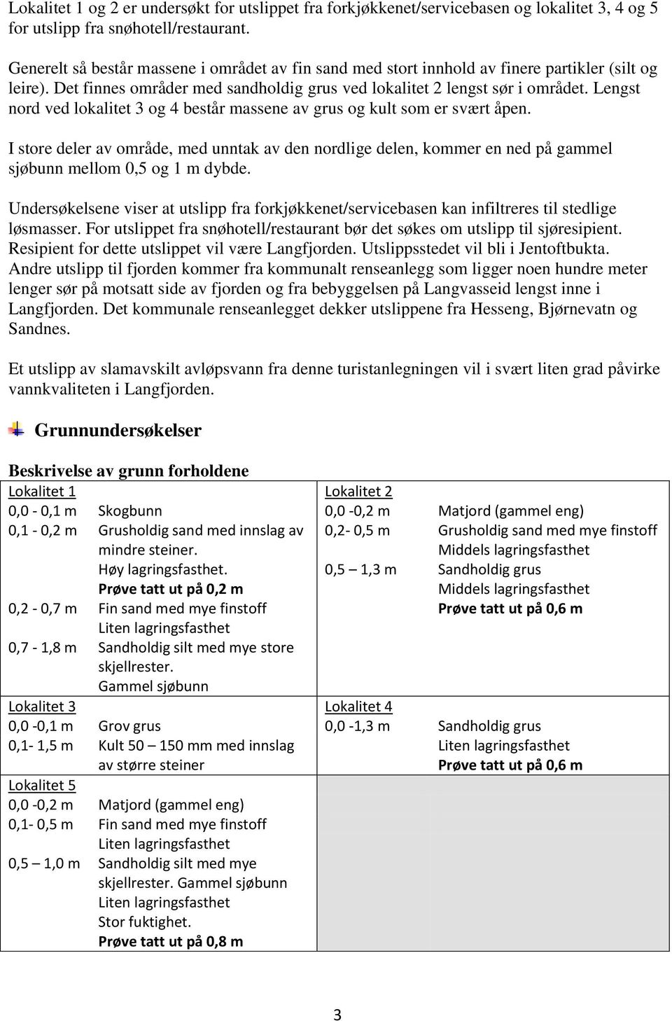 Lengst nord ved lokalitet 3 og 4 består massene av grus og kult som er svært åpen. I store deler av område, med unntak av den nordlige delen, kommer en ned på gammel sjøbunn mellom 0,5 og 1 m dybde.