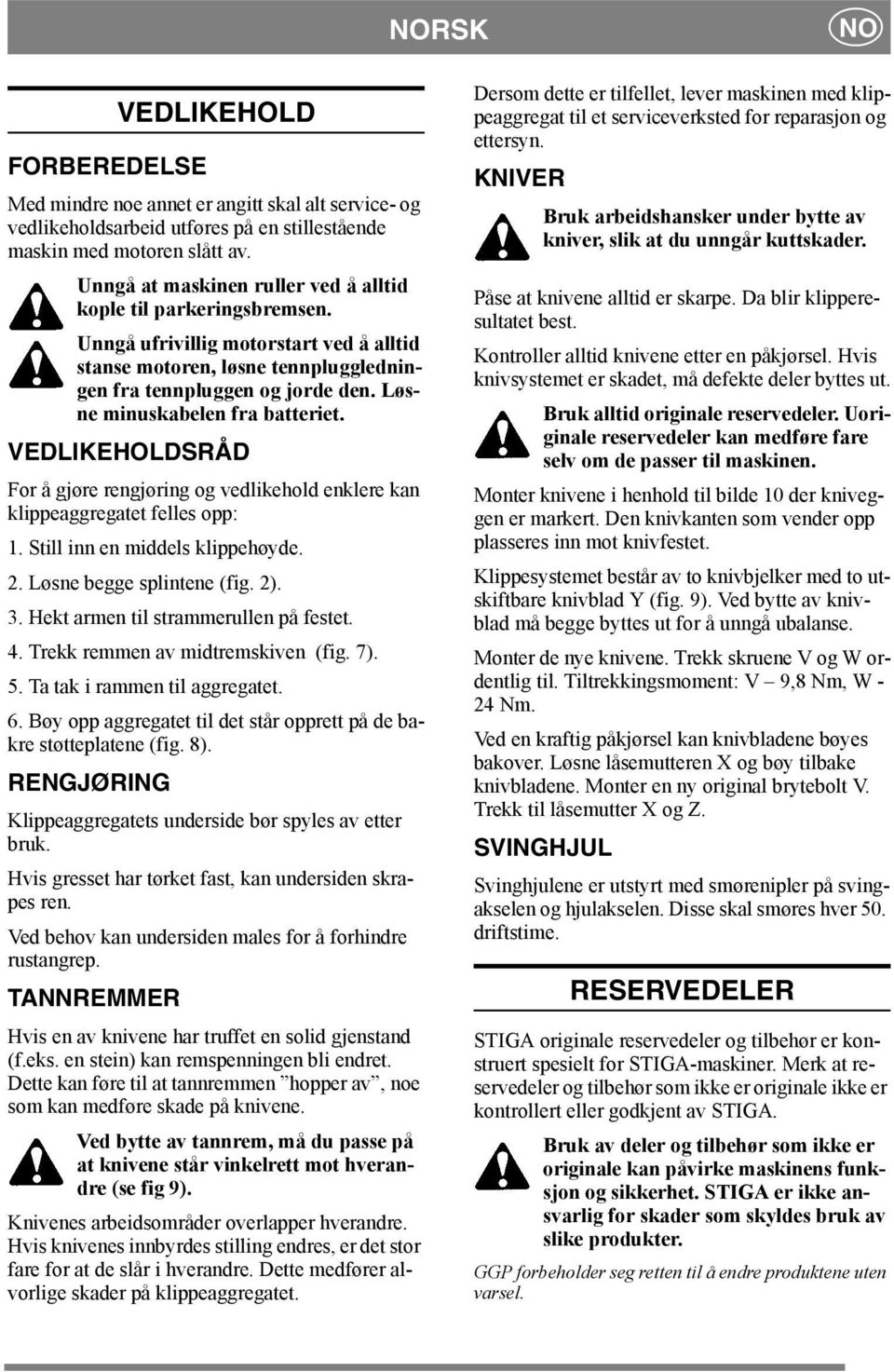 Løsne minuskabelen fra batteriet. VEDLIKEHOLDSRÅD For å gjøre rengjøring og vedlikehold enklere kan klippeaggregatet felles opp: 1. Still inn en middels klippehøyde. 2. Løsne begge splintene (fig. 2).