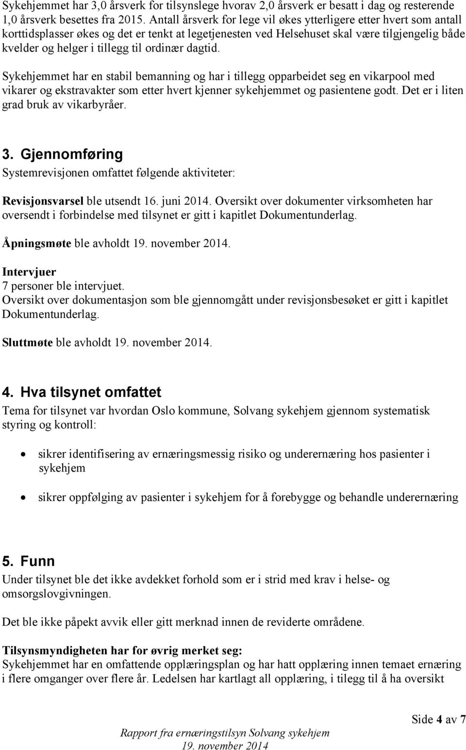 ordinær dagtid. Sykehjemmet har en stabil bemanning og har i tillegg opparbeidet seg en vikarpool med vikarer og ekstravakter som etter hvert kjenner sykehjemmet og pasientene godt.