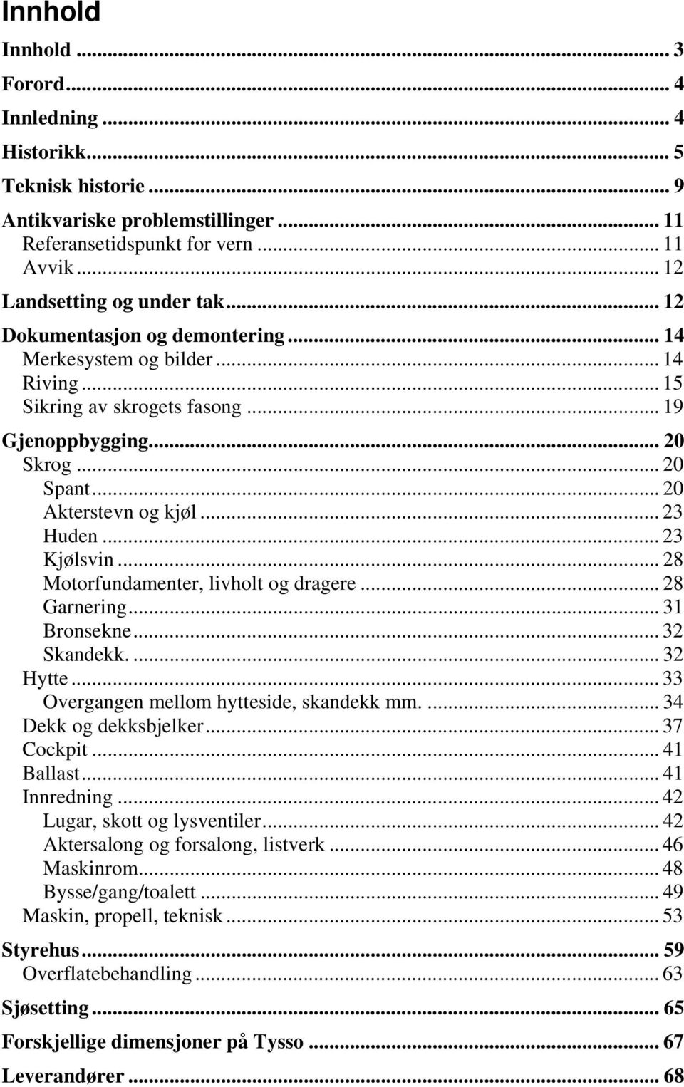 .. 23 Kjølsvin... 28 Motorfundamenter, livholt og dragere... 28 Garnering... 31 Bronsekne... 32 Skandekk.... 32 Hytte... 33 Overgangen mellom hytteside, skandekk mm.... 34 Dekk og dekksbjelker.