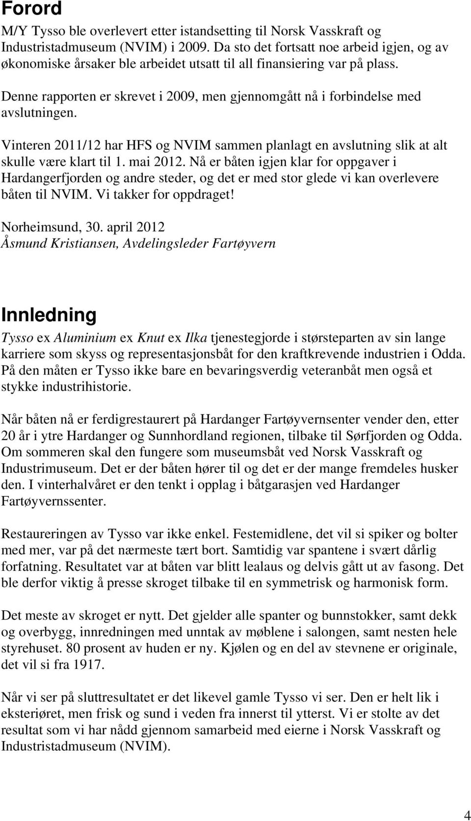 Denne rapporten er skrevet i 2009, men gjennomgått nå i forbindelse med avslutningen. Vinteren 2011/12 har HFS og NVIM sammen planlagt en avslutning slik at alt skulle være klart til 1. mai 2012.