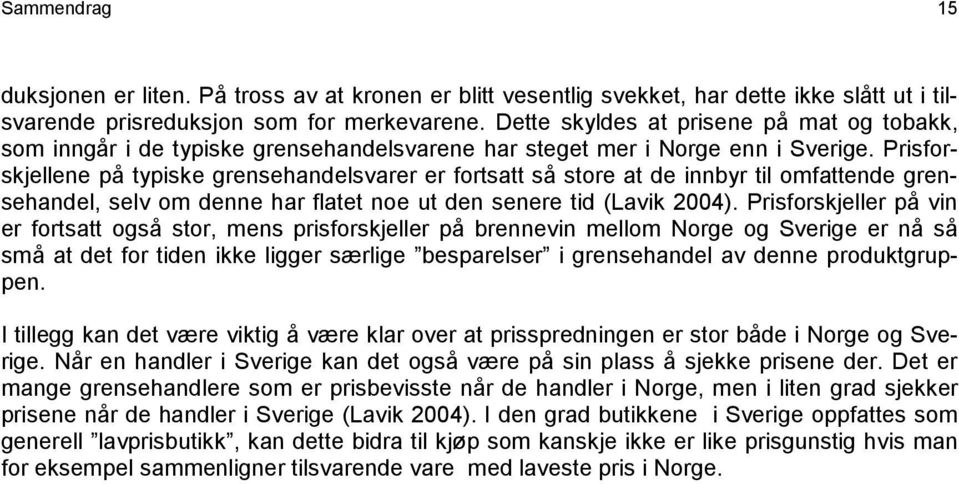 Prisforskjellene på typiske grensehandelsvarer er fortsatt så store at de innbyr til omfattende grensehandel, selv om denne har flatet noe ut den senere tid (Lavik 2004).